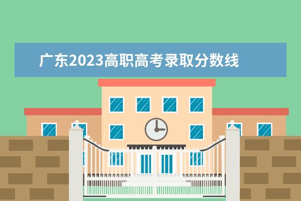 廣東2023高職高考錄取分?jǐn)?shù)線 2023廣東春季高考錄取分?jǐn)?shù)線一覽表圖片