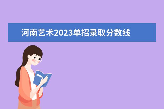 河南艺术2023单招录取分数线 2023河南单招学校及分数线