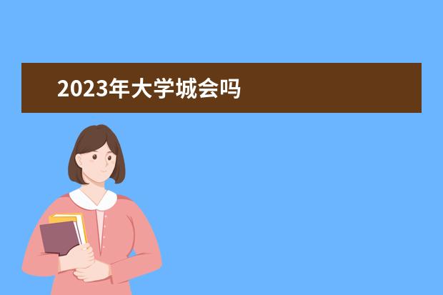 2023年大学城会吗