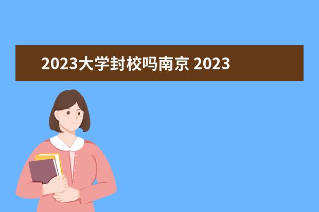 2023大学封校吗南京 2023天津的大学什么时候解封