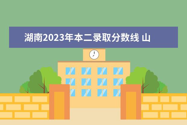 湖南2023年本二录取分数线 山东省理工大学录取分数线