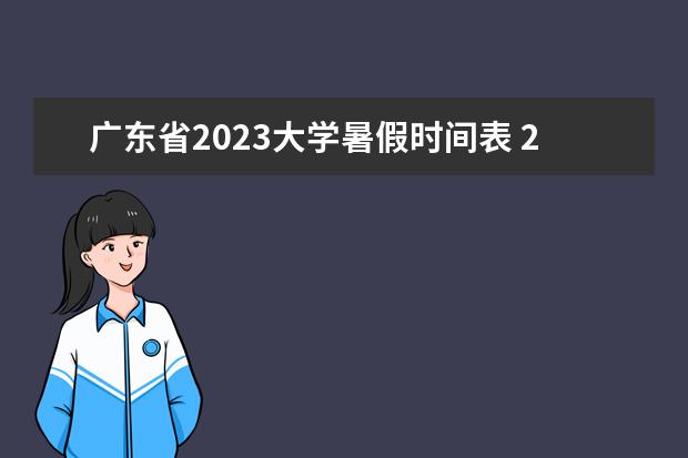 广东省2023大学暑假时间表 2023年大学生暑假放假时间表