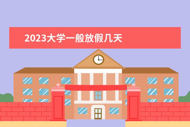 2023大学一般放假几天 
  其他信息：
  <br/>