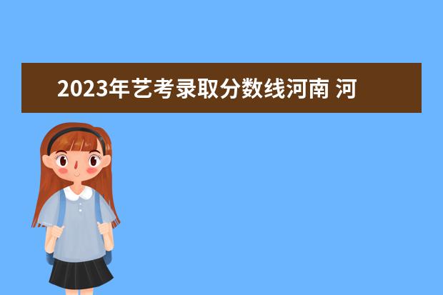2023年艺考录取分数线河南 河南艺考2023分数