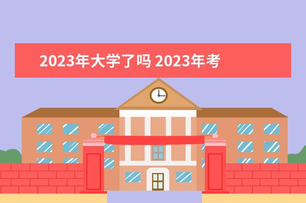 2023年大学了吗 2023年考大学时间