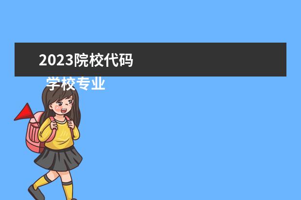 2023院校代码    学校专业代码查询方法