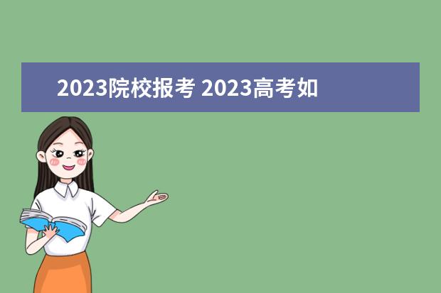 2023院校报考 2023高考如何报志愿