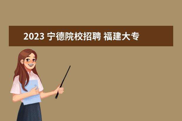2023 宁德院校招聘 福建大专录取分数线2023
