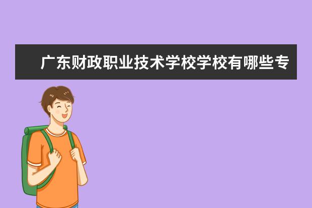 广东财政职业技术学校学校有哪些专业 学费怎么收