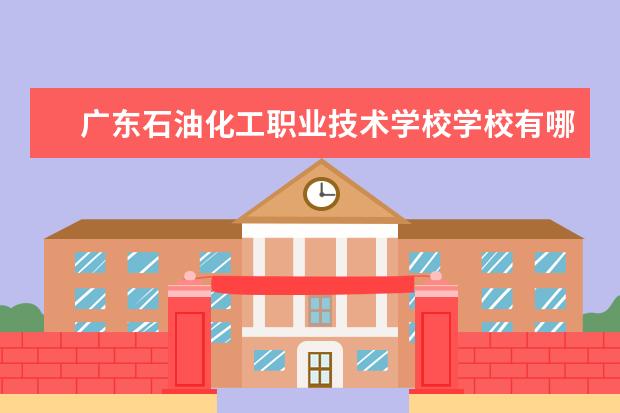 广东石油化工职业技术学校学校有哪些专业 学费怎么收