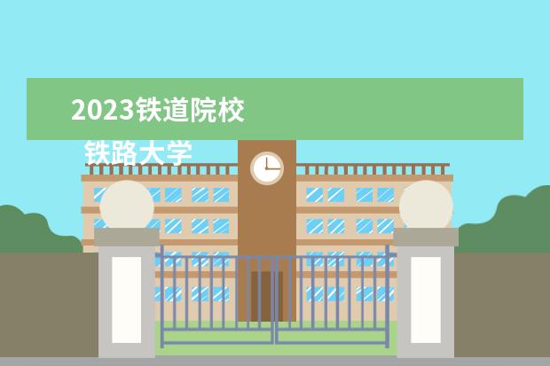 2023铁道院校    铁路大学毕业后能就业前景怎么样