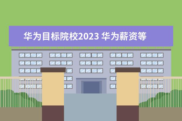 华为目标院校2023 华为薪资等级结构表2023