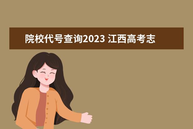 院校代号查询2023 江西高考志愿填报时间2023