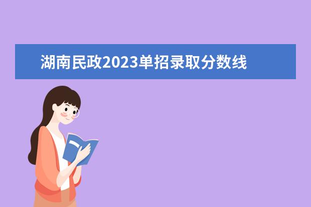 湖南民政2023单招录取分数线 长沙民政单招时间2023