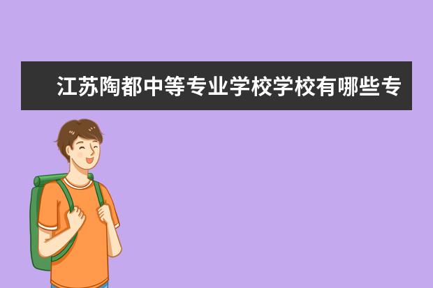 江苏陶都中等专业学校学校有哪些专业 学费怎么收