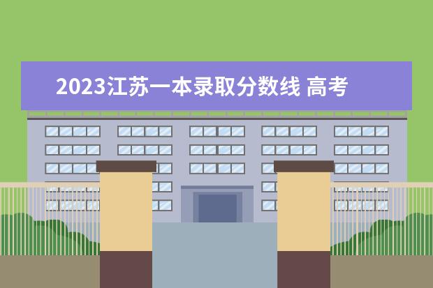 2023江苏一本录取分数线 高考一本线多少分2023