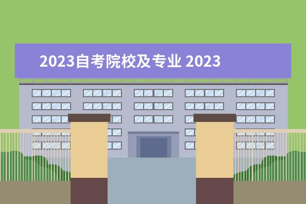 2023自考院校及专业 2023年报自考要如何选择院校专业?