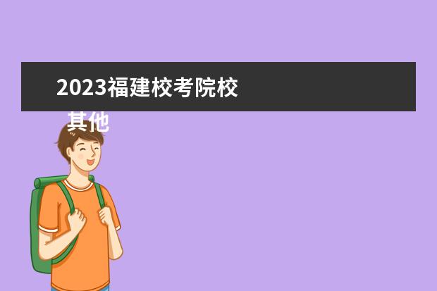 2023福建校考院校    其他信息：   <br/>