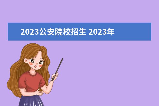 2023公安院校招生 2023年國內(nèi)警校名單表