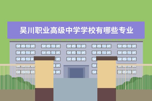 吴川职业高级中学学校有哪些专业 学费怎么收