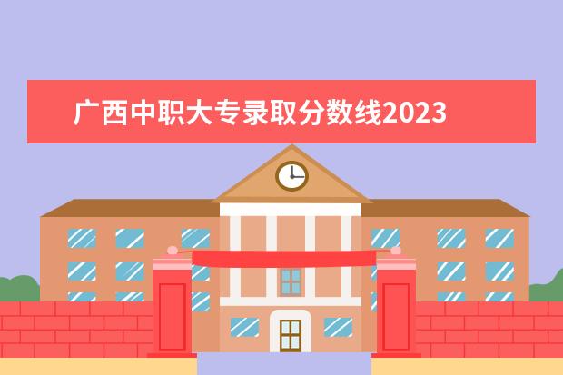 广西中职大专录取分数线2023 单招广西2023年高职院校的分数线