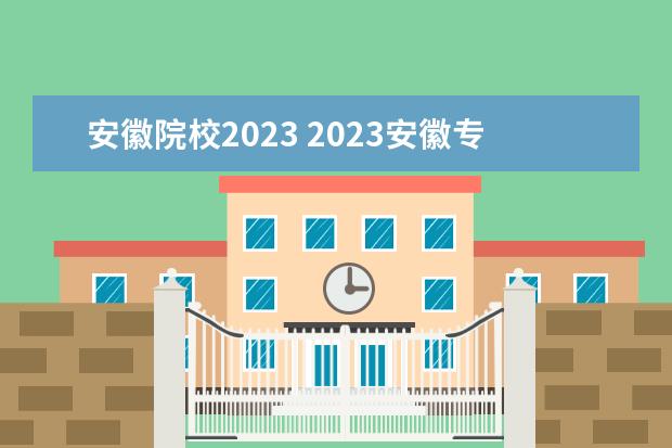 安徽院校2023 2023安徽专升本招生院校列表