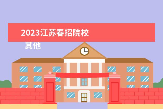 2023江苏春招院校 
  其他信息：
  <br/>
