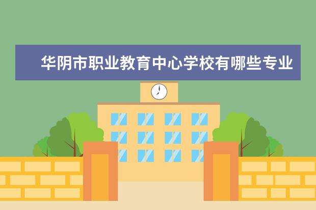 华阴市职业教育中心学校有哪些专业 学费怎么收