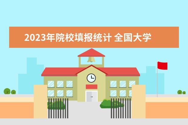 2023年院校填报统计 全国大学毕业生人数统计2023