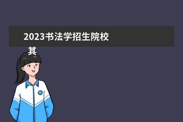 2023书法学招生院校    其他信息：   <br/>