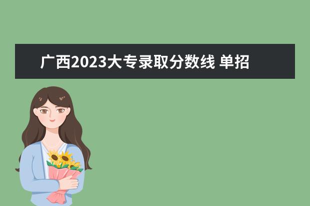 广西2023大专录取分数线 单招广西2023年高职院校的分数线