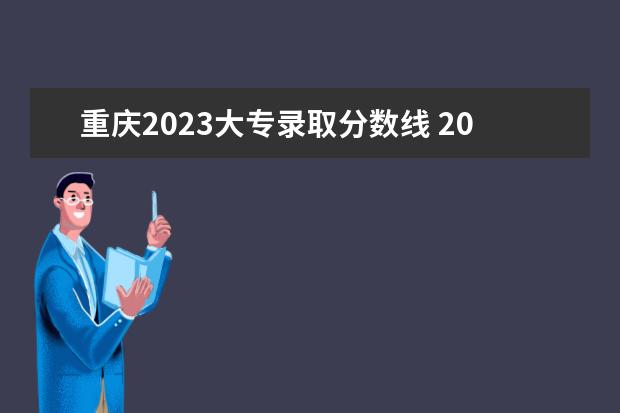 重慶2023大專(zhuān)錄取分?jǐn)?shù)線(xiàn) 2023重慶專(zhuān)升本分?jǐn)?shù)線(xiàn)