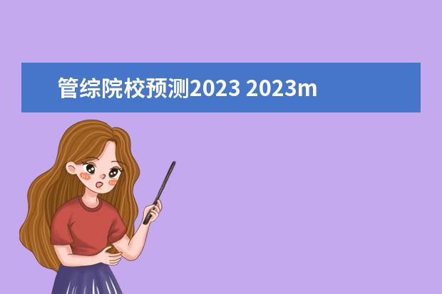 管综院校预测2023 2023mba分数线预估