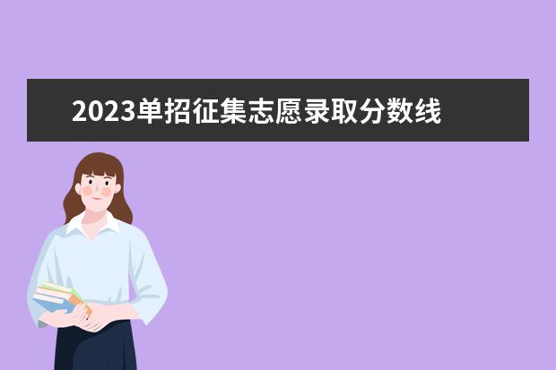 2023单招征集志愿录取分数线 2023年单招征集志愿学校有哪些