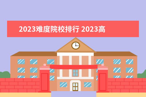 2023難度院校排行 2023高考各科難度