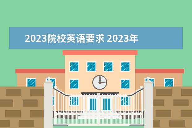 2023院校英語(yǔ)要求 2023年考研英語(yǔ)國(guó)家線(xiàn)多少分