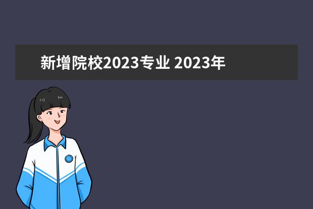 新增院校2023專業(yè) 2023年高考新增專業(yè)有哪些