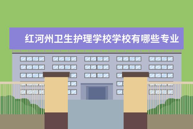 红河州卫生护理学校学校有哪些专业 学费怎么收