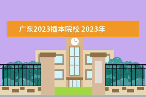 广东2023插本院校 2023年专插本学校及分数