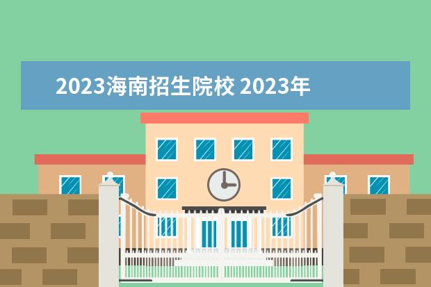 2023海南招生院校 2023年海南高考政策