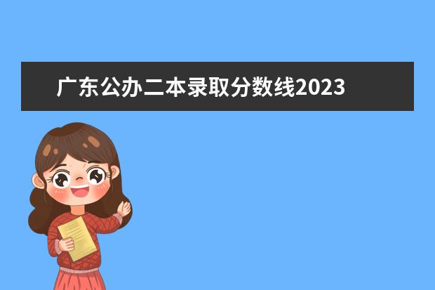 广东公办二本录取分数线2023 2023二本分数是多少分录取的呢