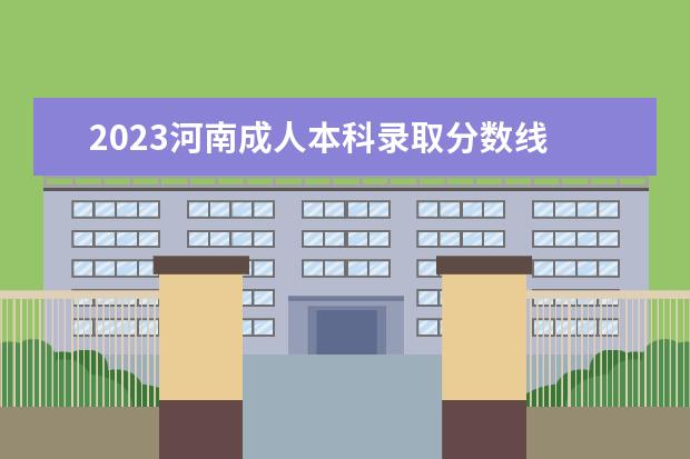 2023河南成人本科录取分数线 2023年成人高考专升本分数线