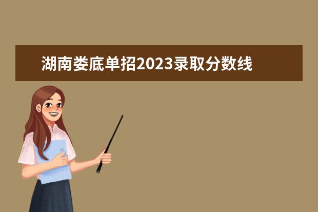 湖南娄底单招2023录取分数线 湖南2023单招学校及分数线