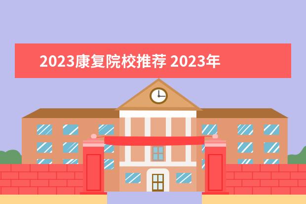 2023康复院校推荐 2023年康复治疗师报考条件