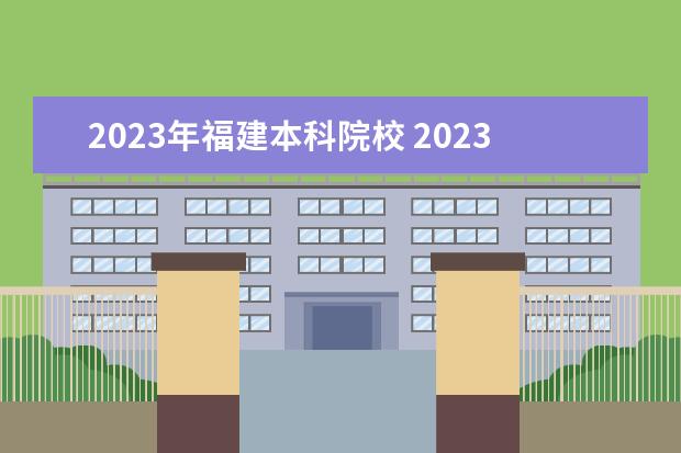 2023年福建本科院校 2023年福建春招有哪些学校