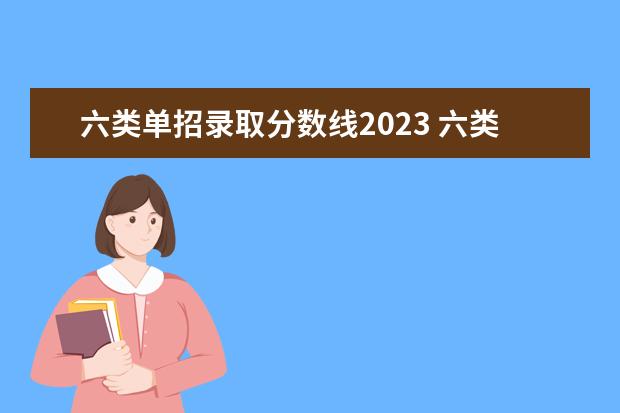 六類單招錄取分?jǐn)?shù)線2023 六類單招分?jǐn)?shù)線2023