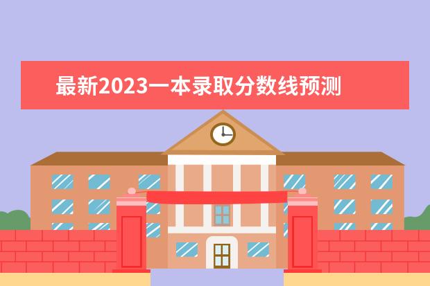 最新2023一本录取分数线预测 高考一本线多少分2023