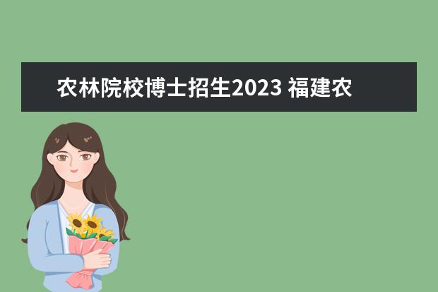 农林院校博士招生2023 福建农林大学2023复试线