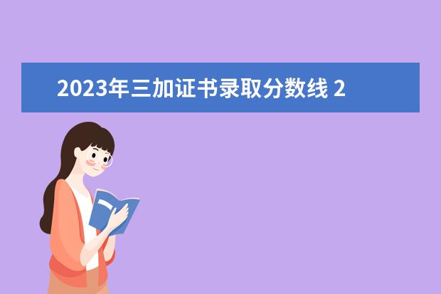 2023年三加证书录取分数线 2023年专科分数线是多少?