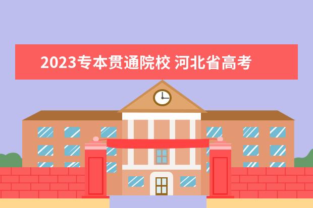 2023专本贯通院校 河北省高考2023年3+2专本贯通有哪些学校分数线是多...